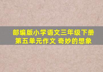 部编版小学语文三年级下册第五单元作文 奇妙的想象